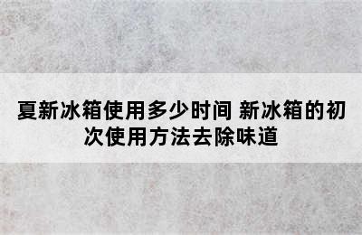 夏新冰箱使用多少时间 新冰箱的初次使用方法去除味道